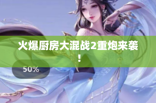 火爆厨房大混战2重炮来袭！
