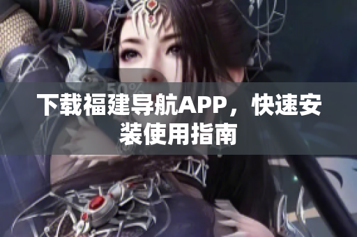 下载福建导航APP，快速安装使用指南