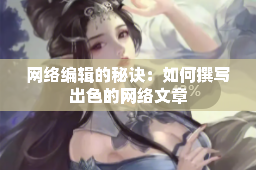 网络编辑的秘诀：如何撰写出色的网络文章
