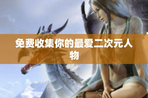 免费收集你的最爱二次元人物