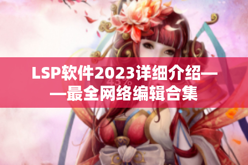 LSP软件2023详细介绍——最全网络编辑合集