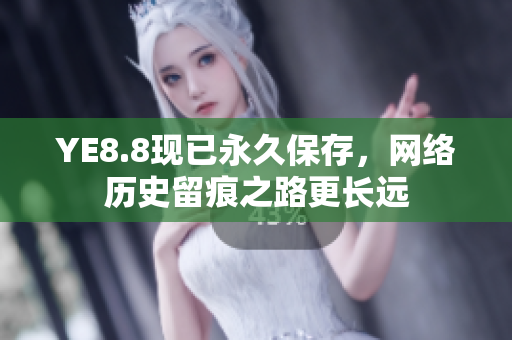 YE8.8现已永久保存，网络历史留痕之路更长远