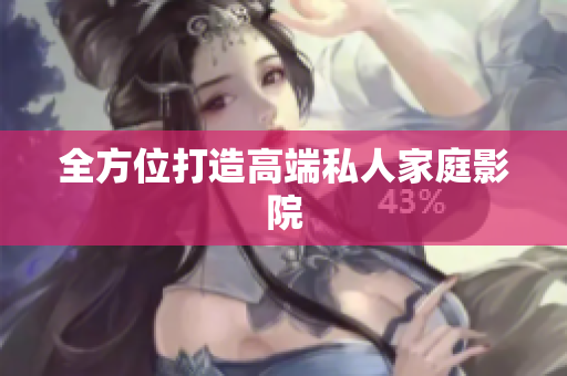 全方位打造高端私人家庭影院