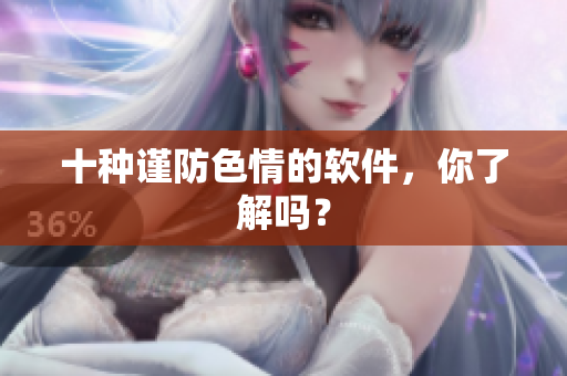 十种谨防色情的软件，你了解吗？