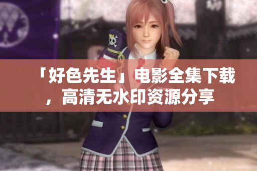 「好色先生」电影全集下载，高清无水印资源分享
