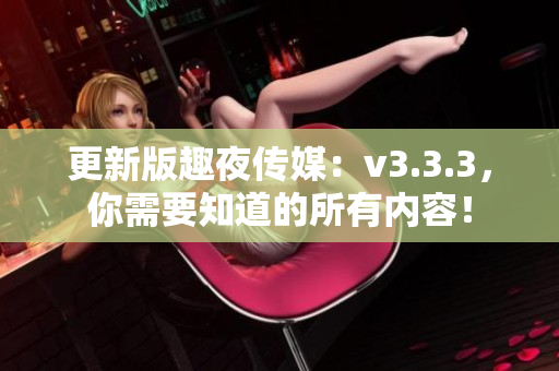 更新版趣夜传媒：v3.3.3，你需要知道的所有内容！