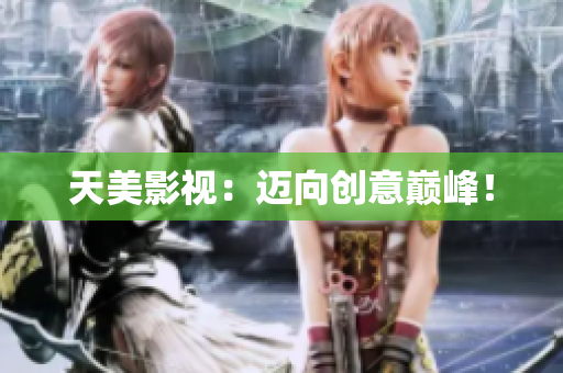 天美影视：迈向创意巅峰！