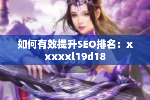 如何有效提升SEO排名：xxxxxl19d18