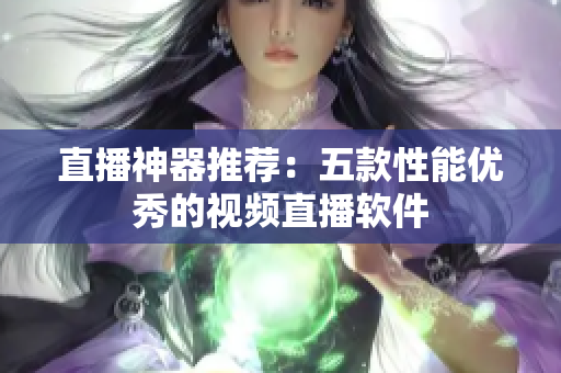 直播神器推荐：五款性能优秀的视频直播软件