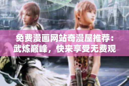免费漫画网站奇漫屋推荐：武炼巅峰，快来享受无费观看！