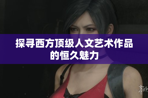 探寻西方顶级人文艺术作品的恒久魅力