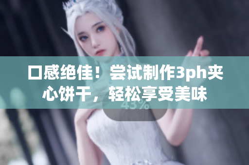 口感绝佳！尝试制作3ph夹心饼干，轻松享受美味