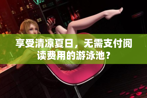 享受清凉夏日，无需支付阅读费用的游泳池？