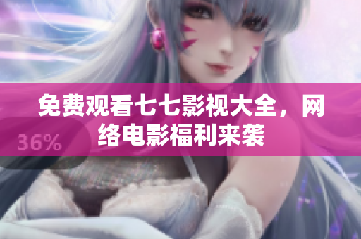 免费观看七七影视大全，网络电影福利来袭