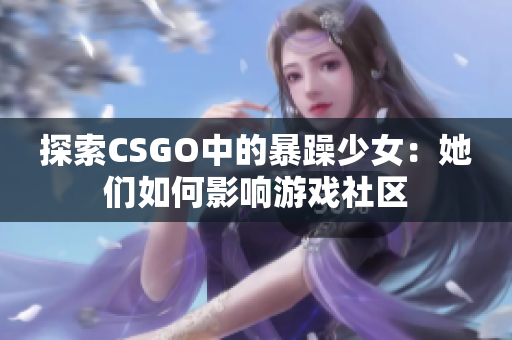 探索CSGO中的暴躁少女：她们如何影响游戏社区