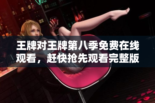 王牌对王牌第八季免费在线观看，赶快抢先观看完整版！