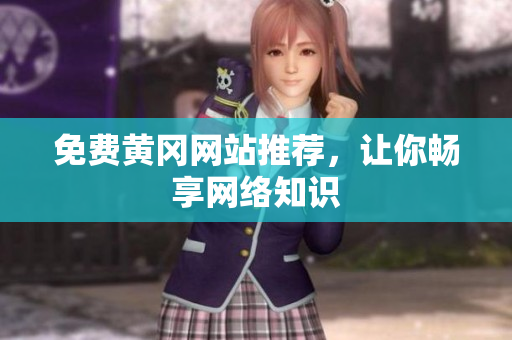 免费黄冈网站推荐，让你畅享网络知识