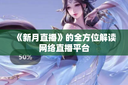 《新月直播》的全方位解读网络直播平台