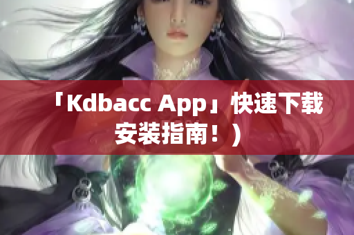 「Kdbacc App」快速下载安装指南！)