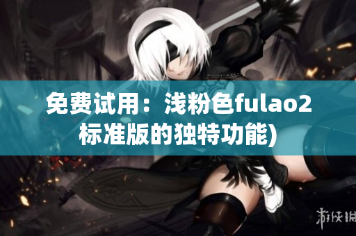 免费试用：浅粉色fulao2标准版的独特功能)
