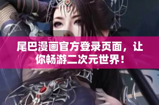尾巴漫画官方登录页面，让你畅游二次元世界！