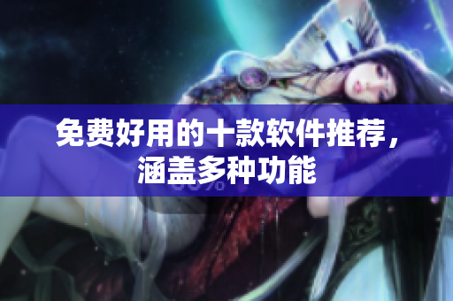 免费好用的十款软件推荐，涵盖多种功能