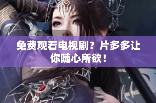 免费观看电视剧？片多多让你随心所欲！