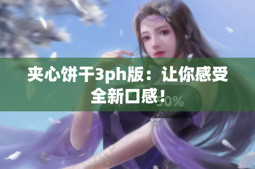 夹心饼干3ph版：让你感受全新口感！
