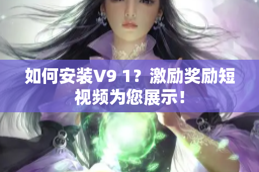 如何安装V9 1？激励奖励短视频为您展示！