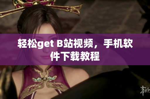 轻松get B站视频，手机软件下载教程