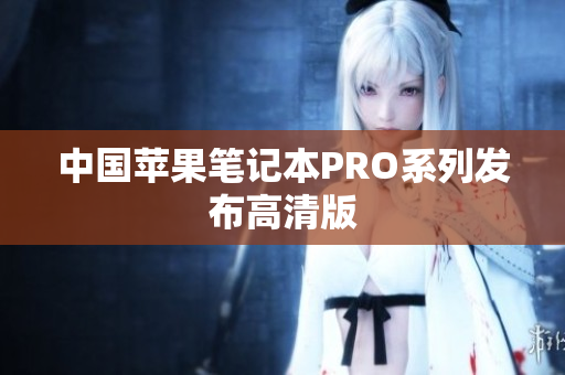 中国苹果笔记本PRO系列发布高清版