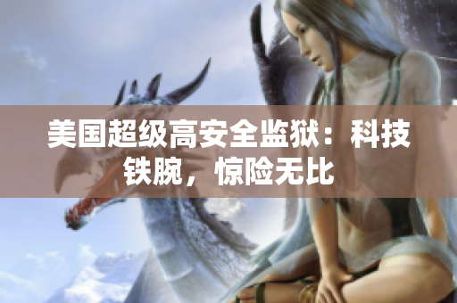 美国超级高安全监狱：科技铁腕，惊险无比