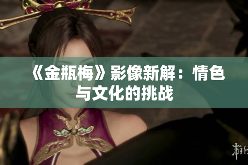 《金瓶梅》影像新解：情色与文化的挑战