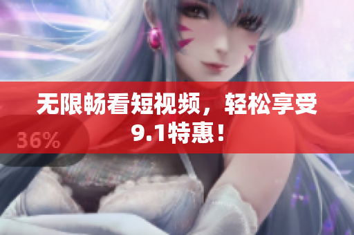 无限畅看短视频，轻松享受9.1特惠！