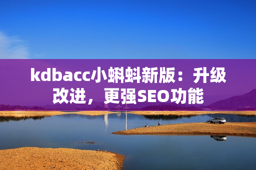 kdbacc小蝌蚪新版：升级改进，更强SEO功能