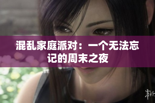 混乱家庭派对：一个无法忘记的周末之夜