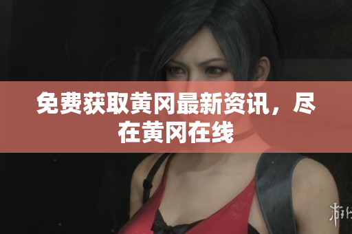 免费获取黄冈最新资讯，尽在黄冈在线