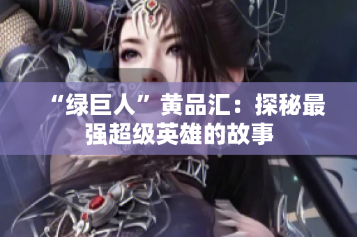 “绿巨人”黄品汇：探秘最强超级英雄的故事