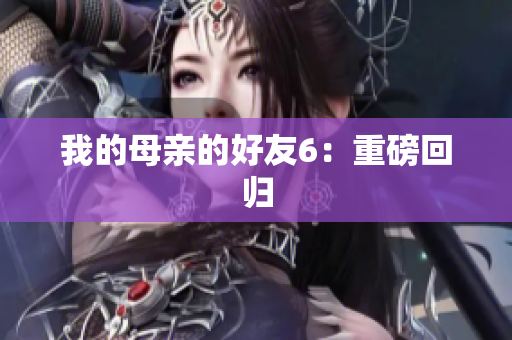 我的母亲的好友6：重磅回归