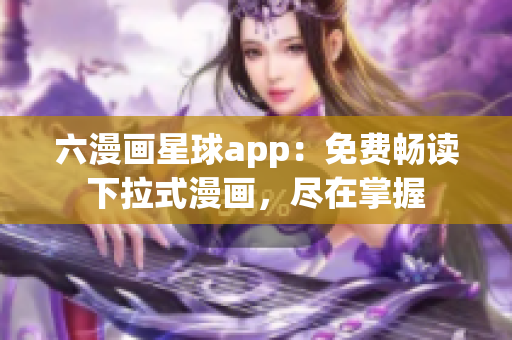 六漫画星球app：免费畅读下拉式漫画，尽在掌握