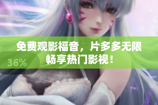 免费观影福音，片多多无限畅享热门影视！