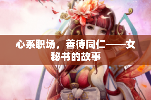 心系职场，善待同仁——女秘书的故事
