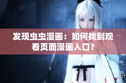 发现虫虫漫画：如何找到观看页面漫画入口？