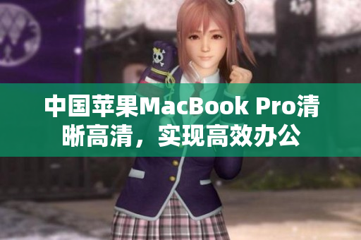 中国苹果MacBook Pro清晰高清，实现高效办公