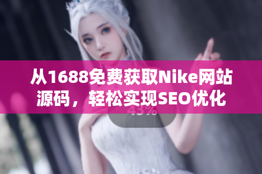 从1688免费获取Nike网站源码，轻松实现SEO优化