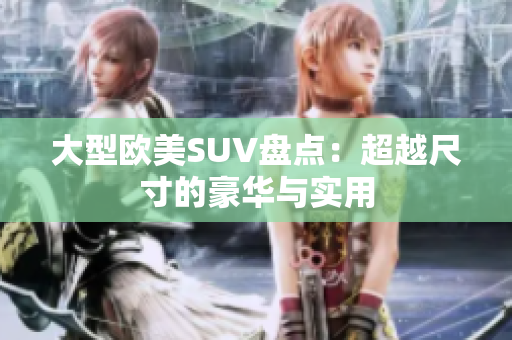 大型欧美SUV盘点：超越尺寸的豪华与实用