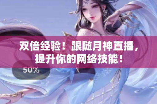 双倍经验！跟随月神直播，提升你的网络技能！