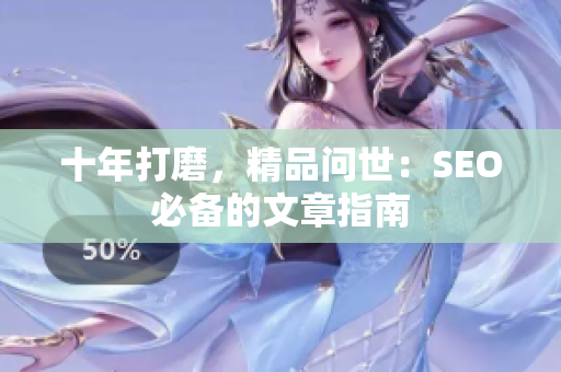 十年打磨，精品问世：SEO必备的文章指南