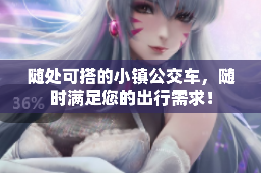 随处可搭的小镇公交车，随时满足您的出行需求！