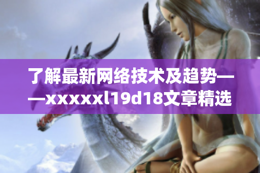 了解最新网络技术及趋势——xxxxxl19d18文章精选)
